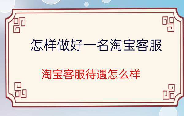 怎样做好一名淘宝客服 淘宝客服待遇怎么样？有前途吗？